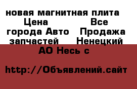 новая магнитная плита › Цена ­ 10 000 - Все города Авто » Продажа запчастей   . Ненецкий АО,Несь с.